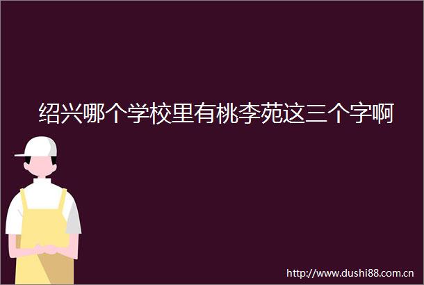 绍兴哪个学校里有桃李苑这三个字啊