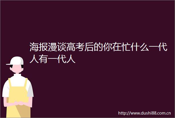 海报漫谈高考后的你在忙什么一代人有一代人