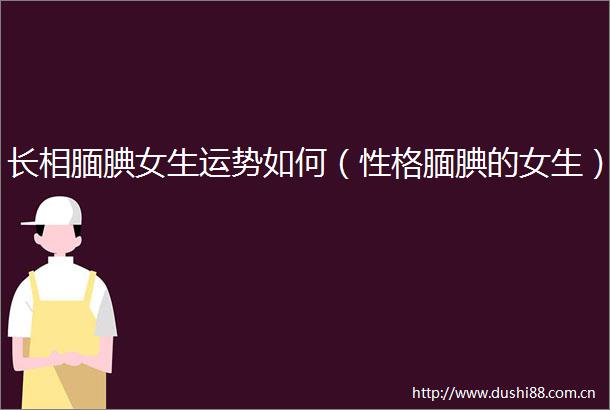 长相腼腆女生运势如何（性格腼腆的女生）