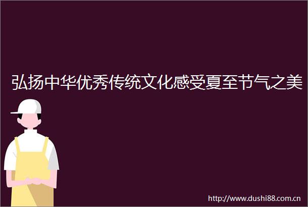 弘扬中华优秀传统文化感受夏至节气之美