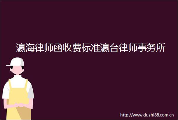 瀛海律师函收费标准瀛台律师事务所