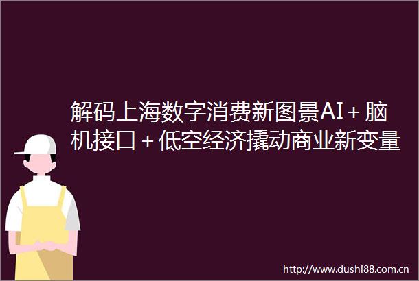 解码上海数字消费新图景AI＋脑机接口＋低空经济撬动商业新变量