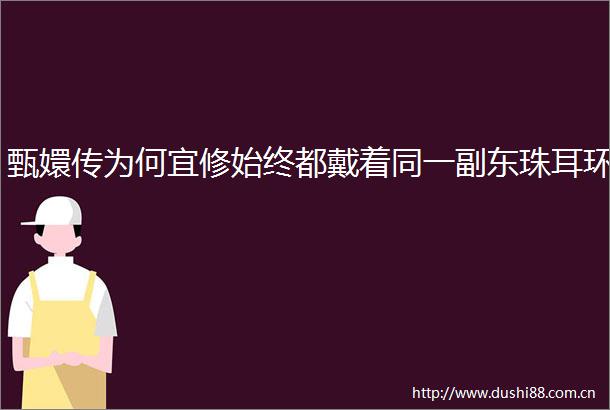 甄嬛传为何宜修始终都戴着同一副东珠耳环