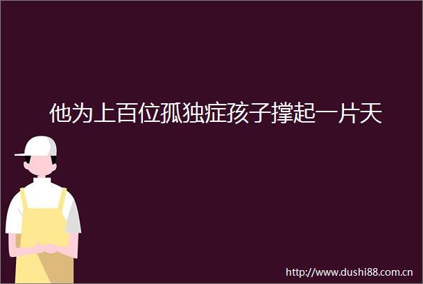 他为上百位孤独症孩子撑起一片天