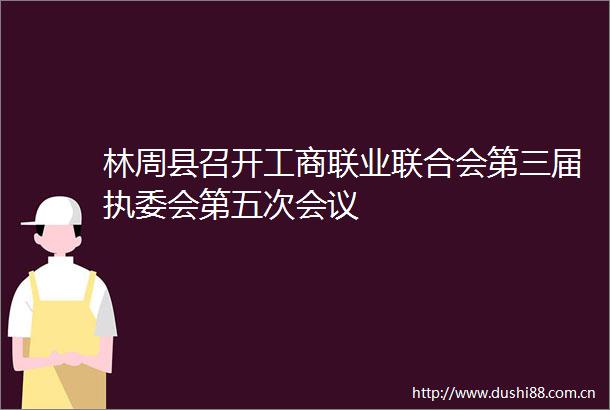 林周县召开工商联业联合会第三届执委会第五次会议