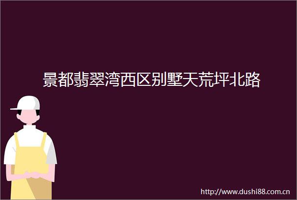 景都翡翠湾西区别墅天荒坪北路