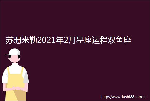 苏珊米勒2021年2月星座运程双鱼座