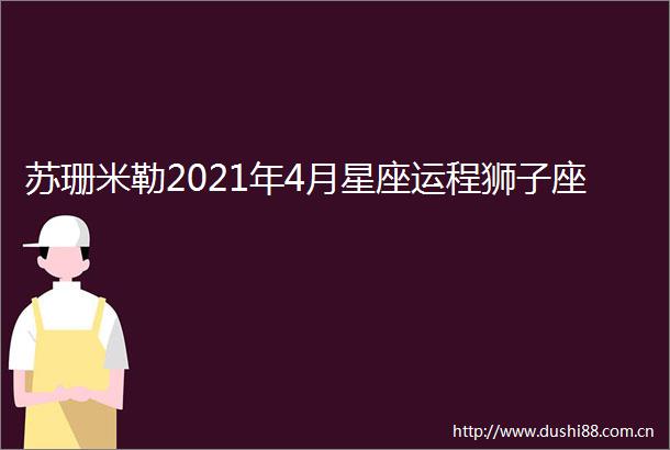 苏珊米勒2021年4月星座运程狮子座