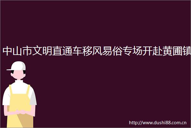 中山市文明直通车移风易俗专场开赴黄圃镇