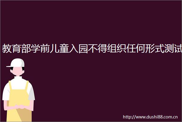 教育部学前儿童入园不得组织任何形式测试