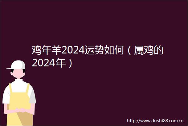 鸡年羊2024运势如何（属鸡的2024年）