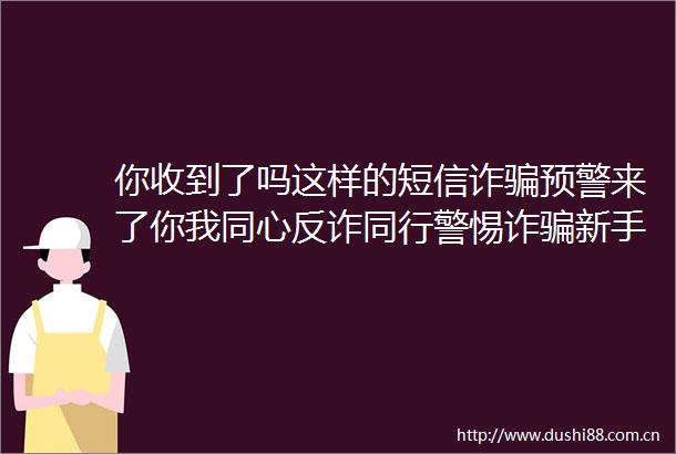 你收到了吗这样的短信诈预警来了你我同心反诈同行警惕诈新手法全民反诈在行动反诈中心的微博视频