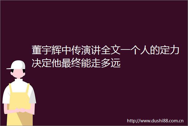 董宇辉中传演讲全文一个人的定力决定他最终能走多远
