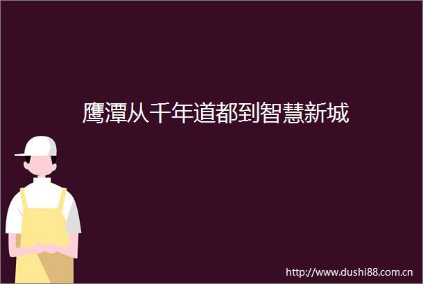 鹰潭从千年道都到智慧新城