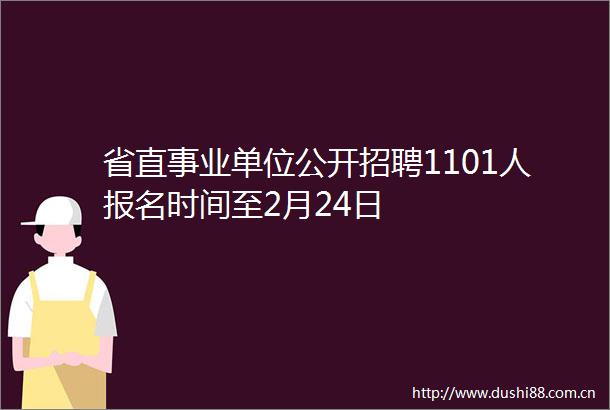 省直事业单位公开招聘1101人报名时间至2月24日