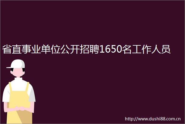 省直事业单位公开招聘1650名工作人员