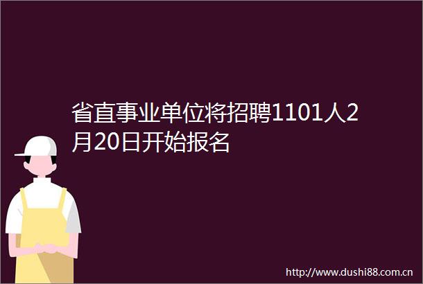 省直事业单位将招聘1101人2月20日开始报名
