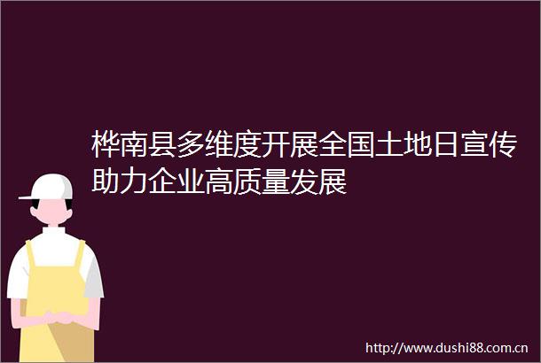 桦南县多维度开展全国土地日宣传助力企业高质量发展