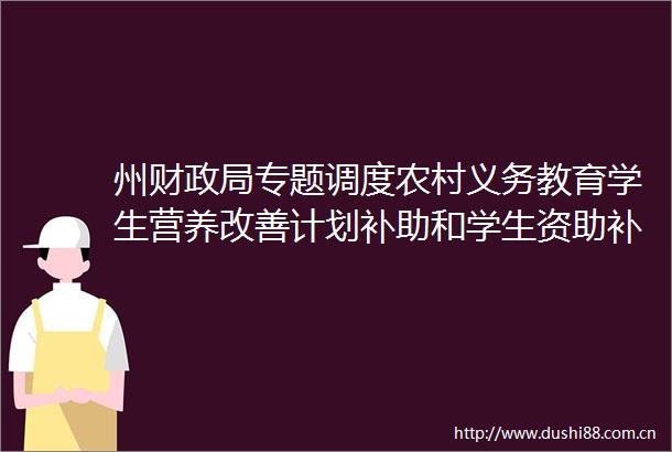 州财专题调度农村义务教育学生营养改善计划补助和学生资助补助工作
