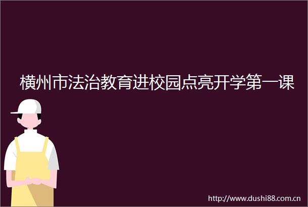 横州市法治教育进校园点亮开学第一课