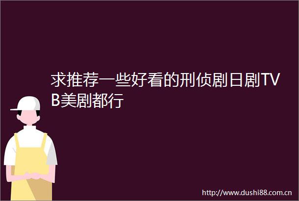求推荐一些好看的刑侦剧日剧TVB美剧都行