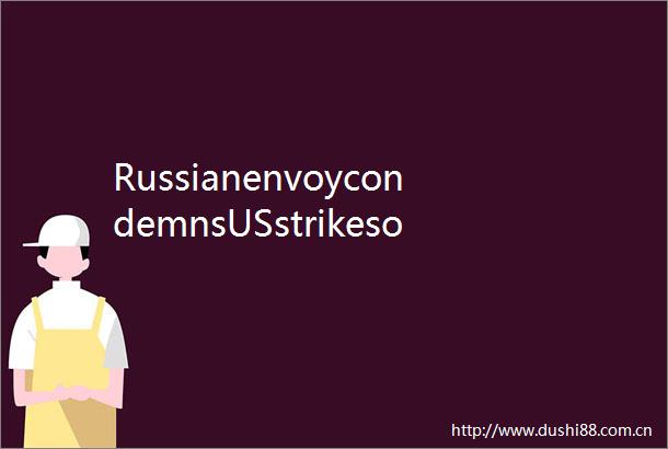 RussianenvoycondemnsUSstrikesonIranaccusesWestofhypocrisy