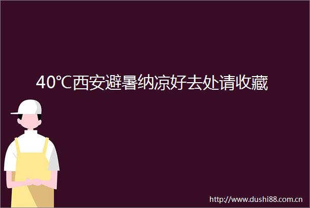 40℃西安避暑纳凉好去处请收藏