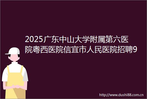 2025广东中山大学附属第六医院粤西医院信宜市医院招聘9人公告
