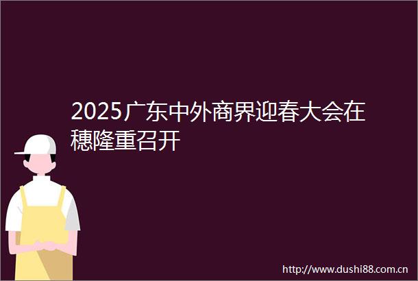 2025广东中外商界迎春大会在穗隆重召开
