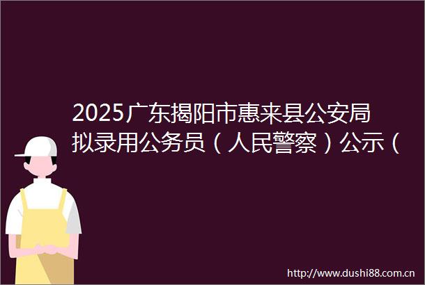 2025广东揭阳市惠来县局拟录用员（）公示（第一批19人）