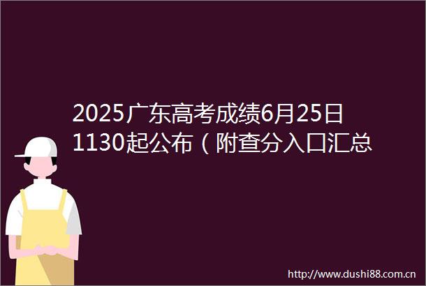2025广东高考成绩6月25日1130起公布（附查分入口汇总）