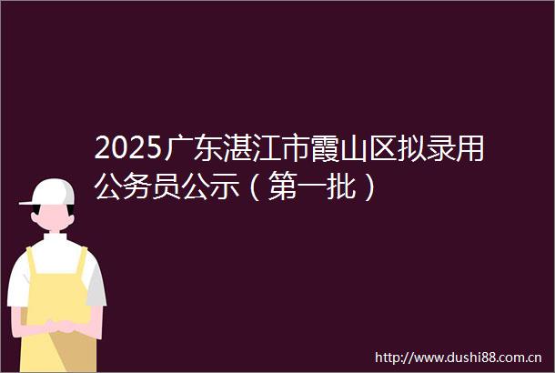 2025广东湛江市霞山区拟录用员公示（第一批）