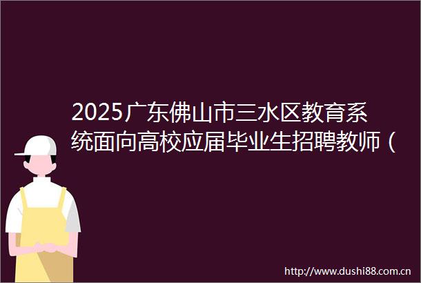 2025广东佛山市三水区教育系统面向高校应届毕业生招聘教师（长沙考点）拟聘用人员公示