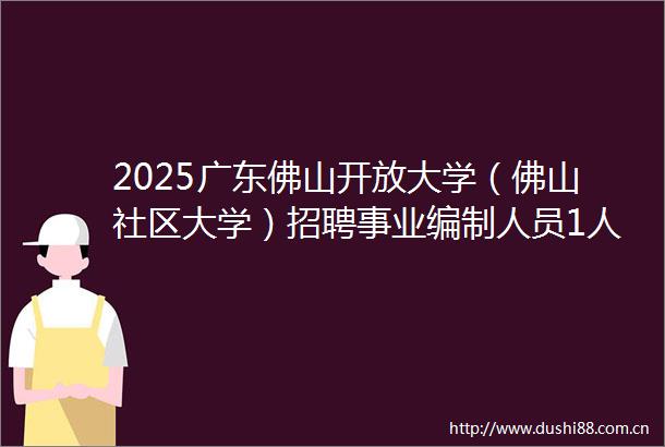 2025广东佛山开放大学（佛山社区大学）招聘事业编制人员1人公告