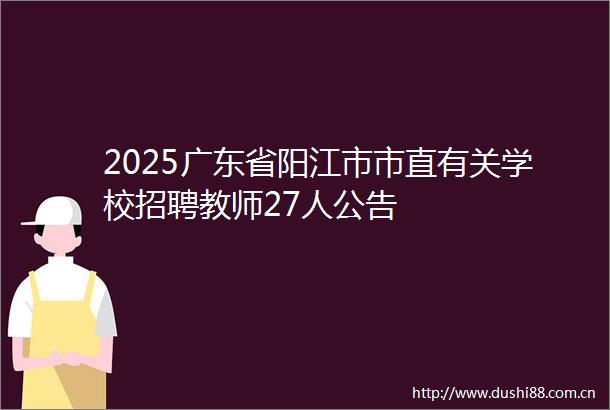 2025广东省阳江市市直有关学校招聘教师27人公告