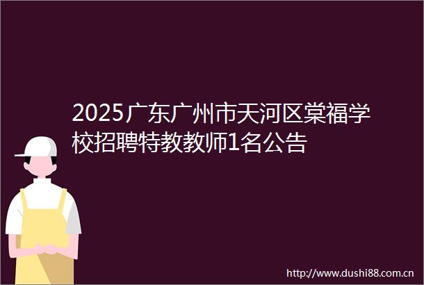 2025广东广州市天河区棠福学校招聘特教教师1名公告