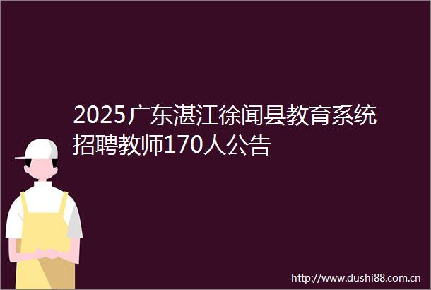 2025广东湛江徐闻县教育系统招聘教师170人公告