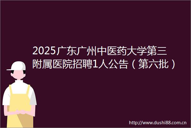 2025广东广州中医药大学第三附属医院招聘1人公告（第六批）