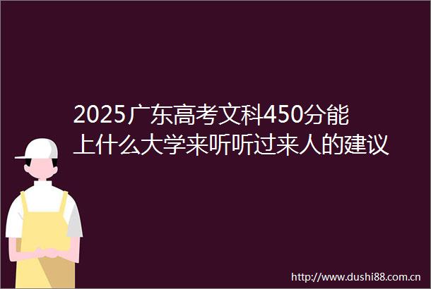 2025广东高考文科450分能上什么大学来听听过来人的建议