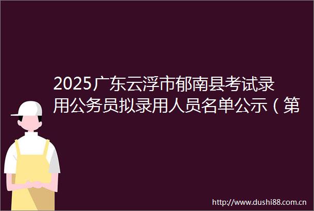 2025广东云浮市郁南县考试录用员拟录用人员名单公示（第三批）