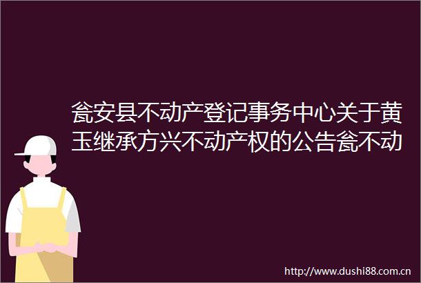 瓮安县不动产登记事务中心关于黄玉继承方兴不动产权的公告瓮不动产2024236号