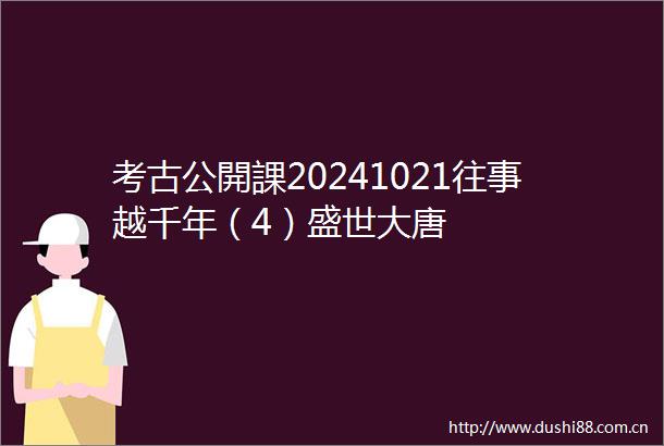 考古公開課20241021往事越千年（4）盛世大唐