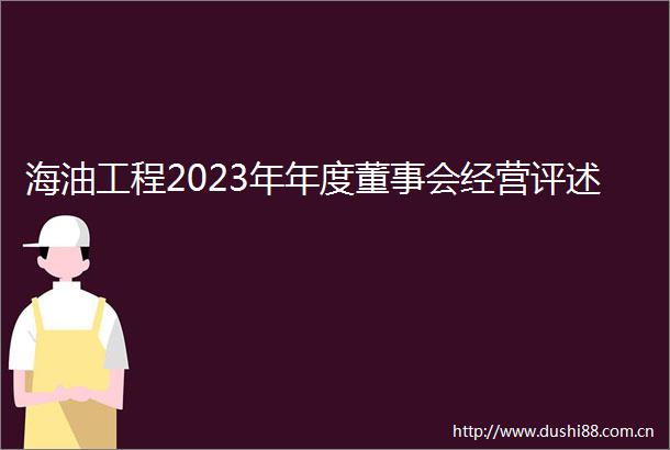 海油工程2023年年度董事会经营评述