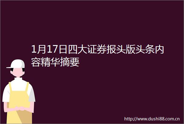 1月17日四大证券报头版头条内容精华摘要