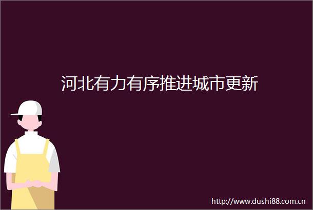 河北有力有序推进城市更新