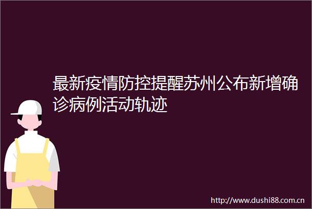 最新疫情防控提醒苏州公布新增确诊病例活动轨迹