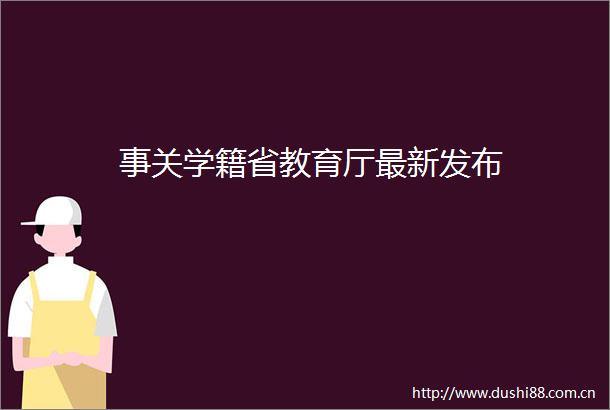 事关学籍省教育厅最新发布
