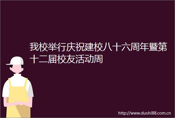 我校举行庆祝建校八十六周年暨第十二届校友活动周