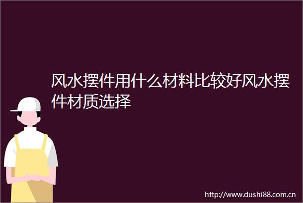 风水摆件用什么材料比较好风水摆件材质选择