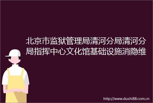 北京市监狱管理局清河分局清河分局指挥中心文化馆基础设施消隐维修工程（监理）成交公告